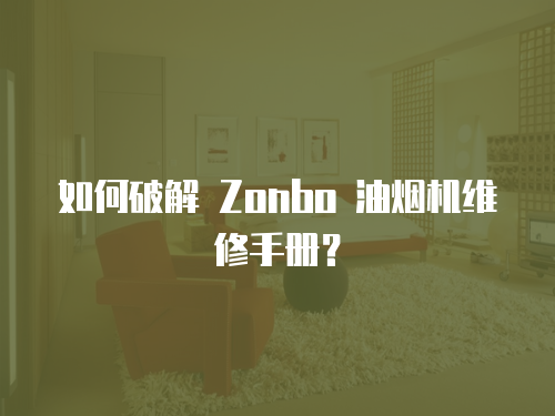 如何破解 Zonbo 油煙機(jī)維修手冊？