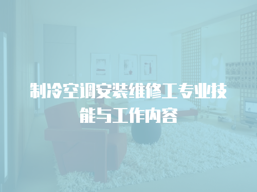制冷空調(diào)安裝維修工專業(yè)技能與工作內(nèi)容