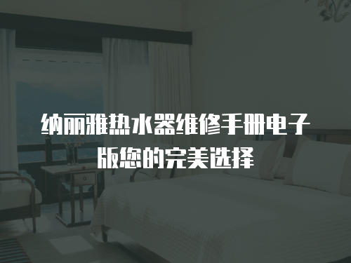 納麗雅熱水器維修手冊電子版您的完美選擇