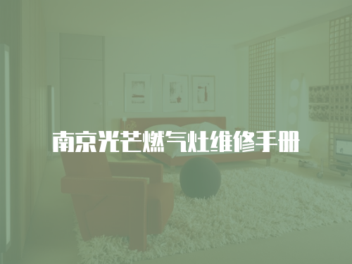 南京光芒燃?xì)庠罹S修手冊(cè)