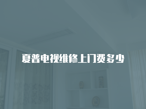 夏普電視維修上門費(fèi)多少