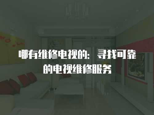 哪有維修電視的：尋找可靠的電視維修服務