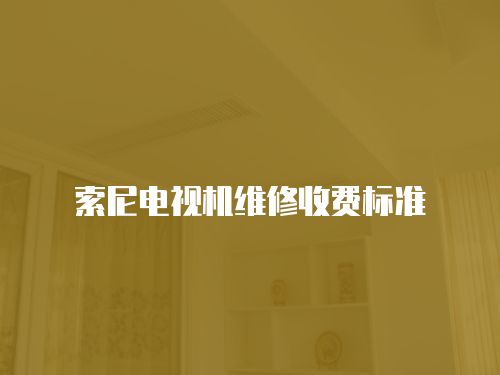 索尼電視機維修收費標準