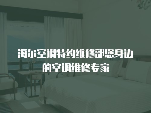 海爾空調(diào)特約維修部您身邊的空調(diào)維修專家
