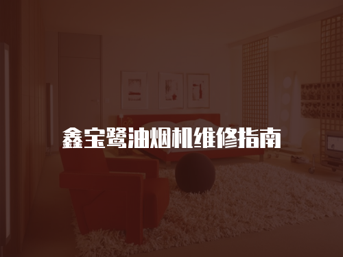鑫寶鷺油煙機維修指南