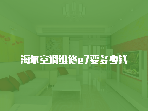 海爾空調維修e7要多少錢