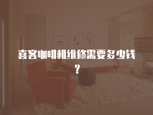 喜客咖啡機維修需要多少錢？