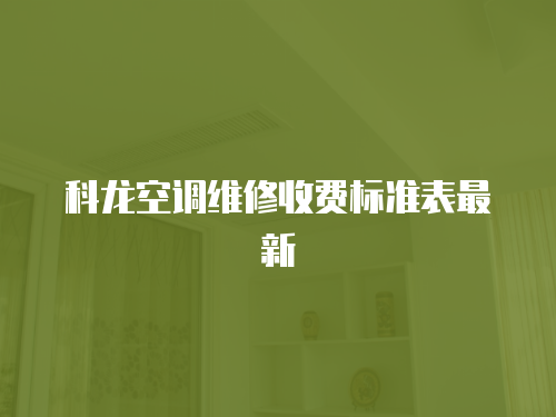 科龍空調(diào)維修收費標(biāo)準(zhǔn)表最新