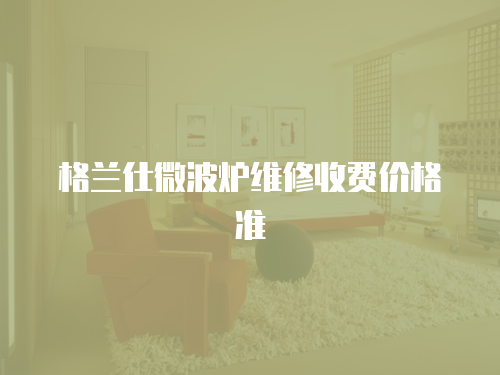 格蘭仕微波爐維修收費價格準