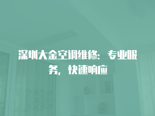 深圳大金空調(diào)維修：專業(yè)服務(wù)，快速響應(yīng)