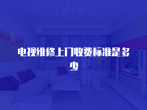 電視維修上門收費標準是多少