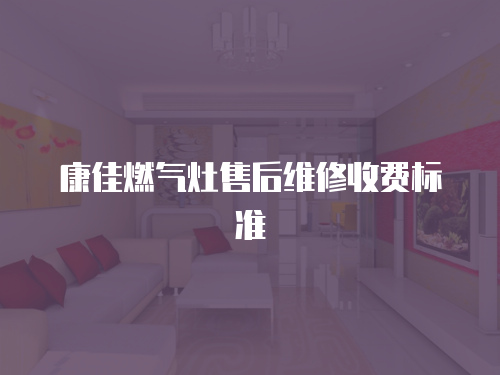 康佳燃?xì)庠钍酆缶S修收費(fèi)標(biāo)準(zhǔn)