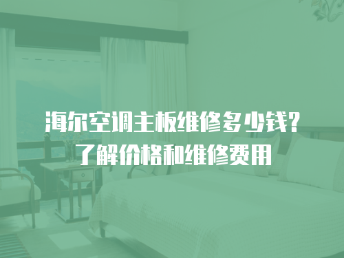 海爾空調主板維修多少錢？了解價格和維修費用