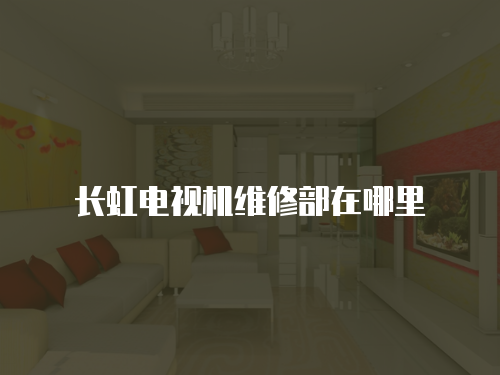 長虹電視機(jī)維修部在哪里