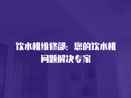 飲水機維修部：您的飲水機問題解決專家