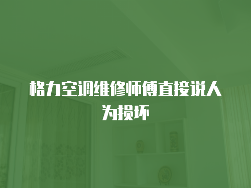 格力空調(diào)維修師傅直接說(shuō)人為損壞