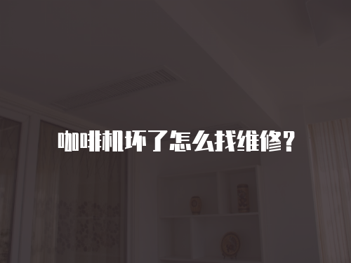 咖啡機(jī)壞了怎么找維修？