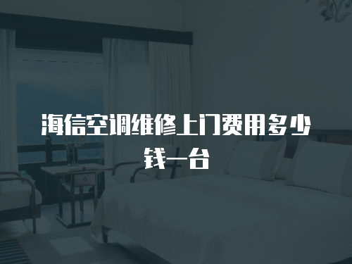 海信空調(diào)維修上門費(fèi)用多少錢一臺