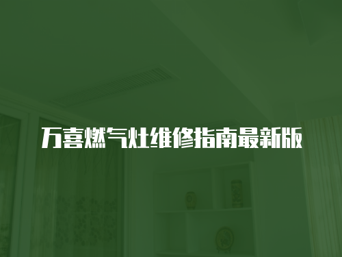 萬(wàn)喜燃?xì)庠罹S修指南最新版