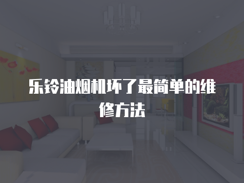 樂(lè)鈴油煙機(jī)壞了最簡(jiǎn)單的維修方法