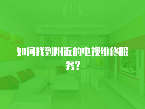如何找到附近的電視維修服務(wù)？