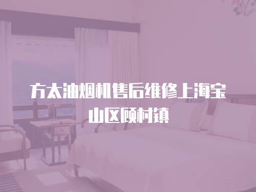 方太油煙機售后維修上海寶山區(qū)顧村鎮(zhèn)