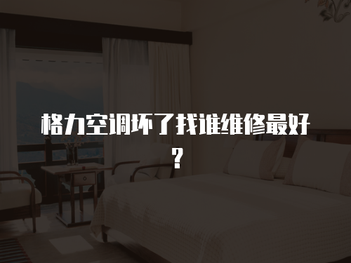 格力空調(diào)壞了找誰維修最好？