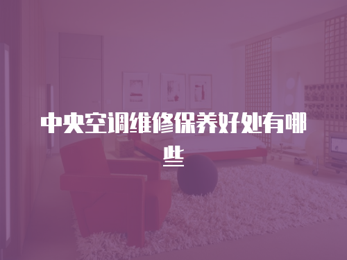 中央空調(diào)維修保養(yǎng)好處有哪些