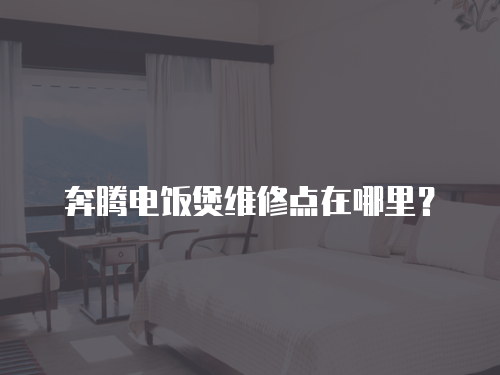 奔騰電飯煲維修點(diǎn)在哪里？