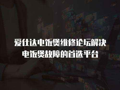 愛仕達電飯煲維修論壇解決電飯煲故障的首選平臺