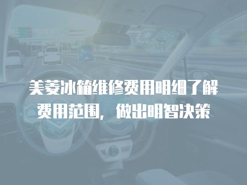 美菱冰箱維修費用明細了解費用范圍，做出明智決策