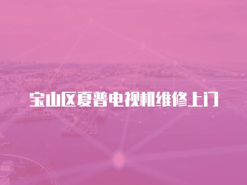 寶山區(qū)夏普電視機維修上門