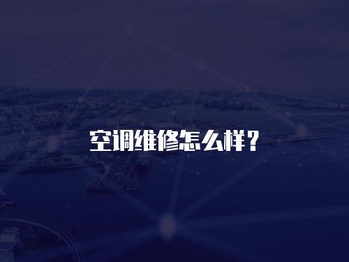 空調(diào)維修怎么樣？