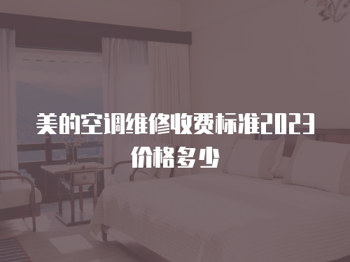 美的空調(diào)維修收費(fèi)標(biāo)準(zhǔn)2023價(jià)格多少
