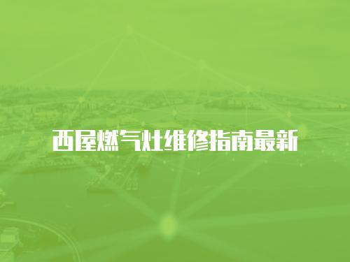 西屋燃?xì)庠罹S修指南最新