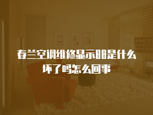 春蘭空調維修顯示88是什么壞了嗎怎么回事
