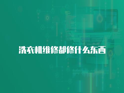 洗衣機(jī)維修都修什么東西