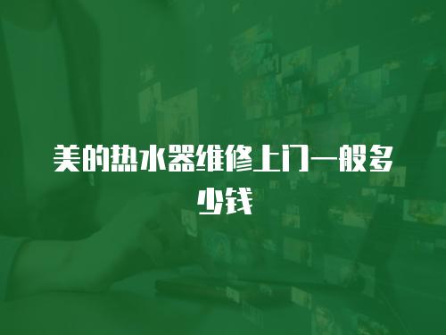 美的熱水器維修上門一般多少錢