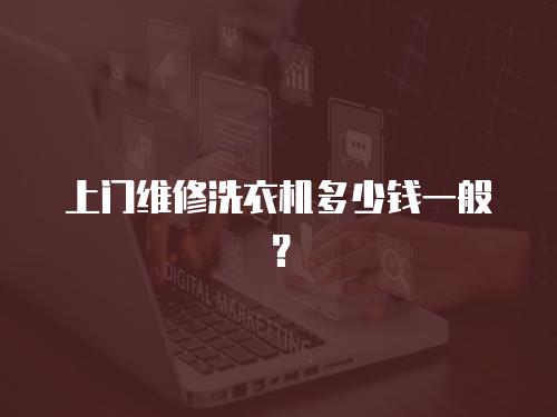 上門維修洗衣機多少錢一般？