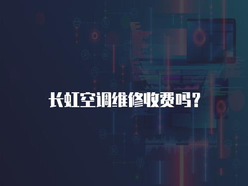 長虹空調維修收費嗎？