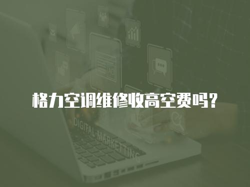 格力空調(diào)維修收高空費(fèi)嗎？