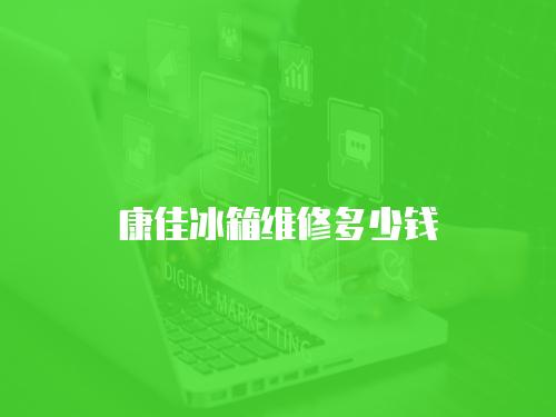 康佳冰箱維修多少錢