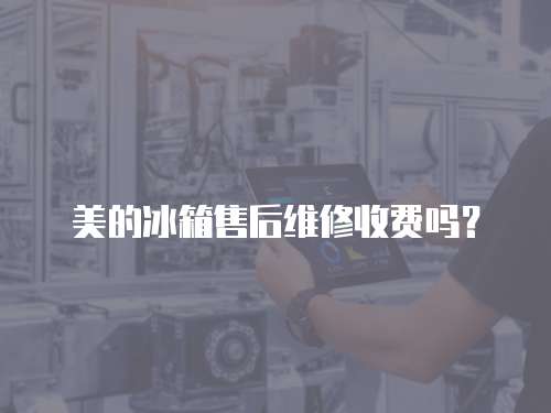 美的冰箱售后維修收費(fèi)嗎？
