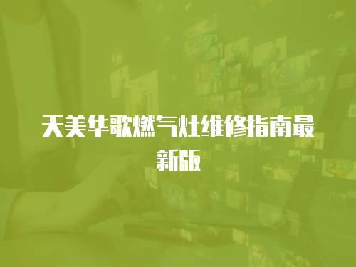 天美華歌燃氣灶維修指南最新版