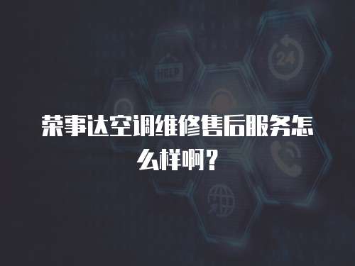 榮事達空調(diào)維修售后服務(wù)怎么樣啊？