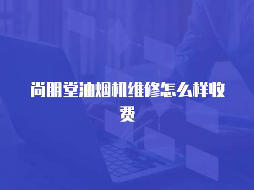 尚朋堂油煙機維修怎么樣收費