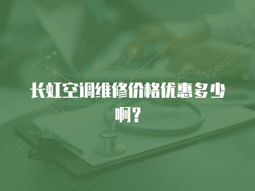 長虹空調(diào)維修價格優(yōu)惠多少啊？