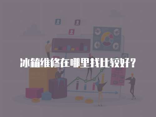 冰箱維修在哪里找比較好？