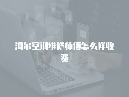 海爾空調維修師傅怎么樣收費