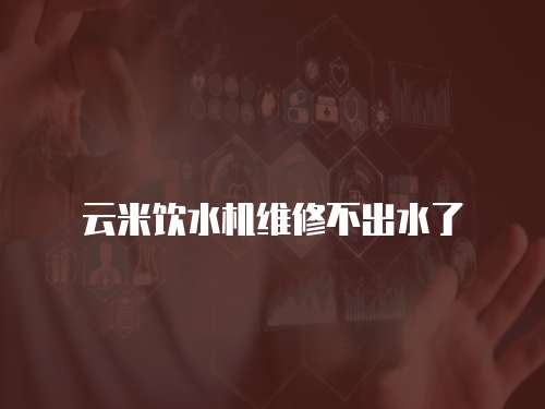 云米飲水機維修不出水了